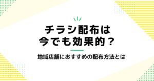 チラシ配布は今でも効果的？地域店舗におすすめの配布方法とは