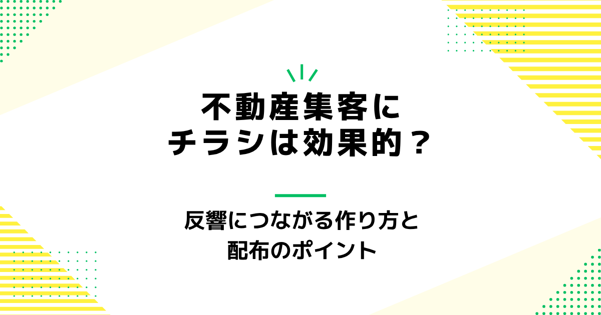 不動産集客にチラシは効果的？反響につながる作り方と配布のポイント